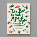 The Bee Is Not Afraid Of Me: A Book of Insect Poems